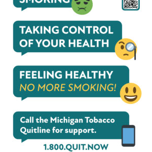 Quit Smoking poster featuring emojis and text message bubbles that read Smoking-Sick Face Emoji, Taking control of your health -inspector emoji, feeling healhty no more smoking! smiling emoji. Call the Michigan Tobacco Quitline for Support. 1 800 Quit Now